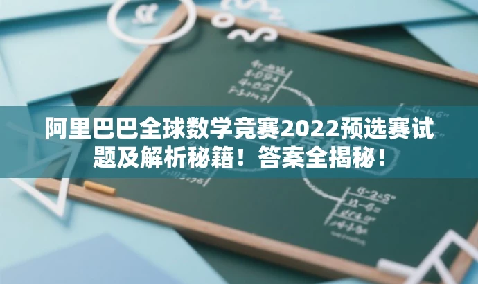 阿里巴巴全球数学竞赛2022预选赛试题及解析秘籍!答案全揭秘! 阿里巴巴全球数学竞赛2022预选赛试题及解析秘籍!答案全揭秘!