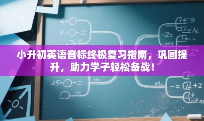 小升初英语音标终极复习指南,巩固提升,助力学子轻松备战! 小升初英语音标终极复习指南,巩固提升,助力学子轻松备战!