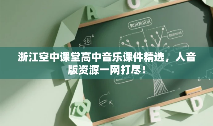 浙江空中课堂高中音乐课件精选,人音版资源一网打尽! 浙江空中课堂高中音乐课件精选,人音版资源一网打尽!