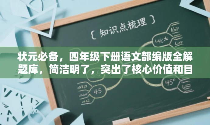 状元必备,四年级下册语文部编版全解题库,简洁明了,突出了核心价值和目标人群需求,同时使用了吸引人的语言,能够引起学生和家长的关注和兴趣。 状元必备,四年级下册语文部编版全解题库,简洁明了,突出了核心价值和目标人群需求,同时使用了吸引人的语言,能够引起学生和家长的关注和兴趣。