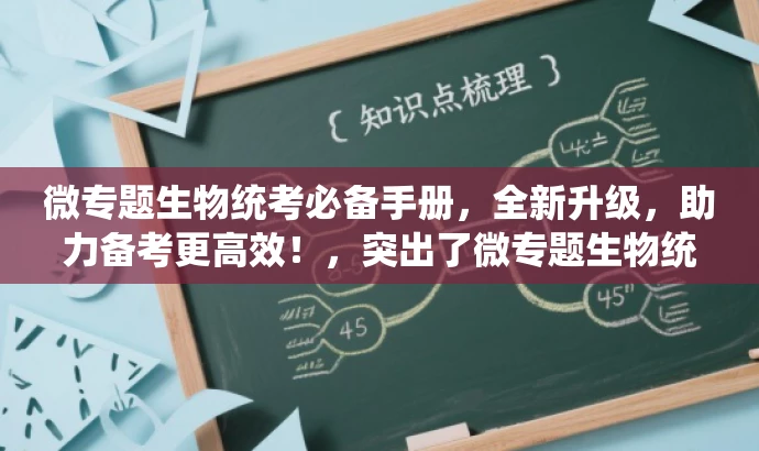 微专题生物统考必备手册,全新升级,助力备考更高效!,突出了微专题生物统考版的核心价值(助力备考),同时使用了吸引眼球的语言(全新升级)来吸引目标人群的注意力。 微专题生物统考必备手册,全新升级,助力备考更高效!,突出了微专题生物统考版的核心价值(助力备考),同时使用了吸引眼球的语言(全新升级)来吸引目标人群的注意力。