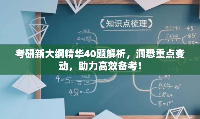 考研新大纲精华40题解析,洞悉重点变动,助力高效备考! 考研新大纲精华40题解析,洞悉重点变动,助力高效备考!