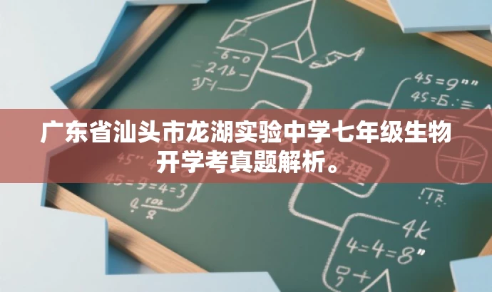 广东省汕头市龙湖实验中学七年级生物开学考真题解析。 广东省汕头市龙湖实验中学七年级生物开学考真题解析。