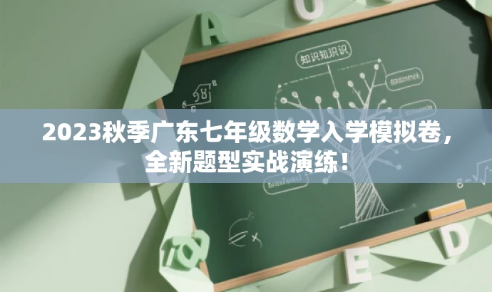 2023秋季广东七年级数学入学模拟卷,全新题型实战演练! 2023秋季广东七年级数学入学模拟卷,全新题型实战演练!