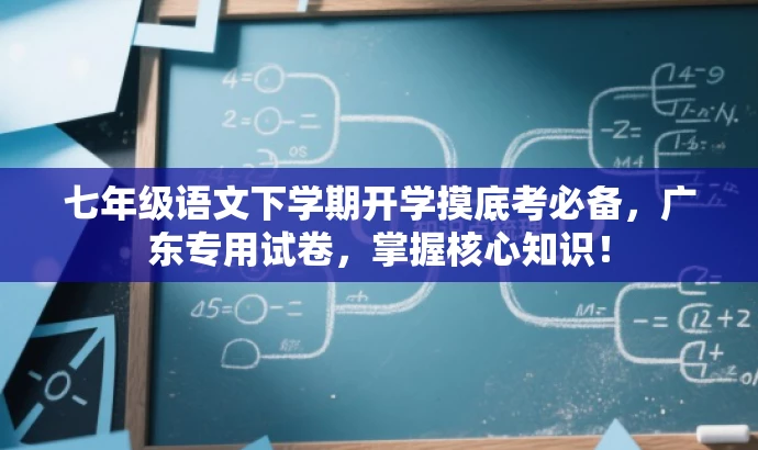 七年级语文下学期开学摸底考必备,广东专用试卷,掌握核心知识! 七年级语文下学期开学摸底考必备,广东专用试卷,掌握核心知识!