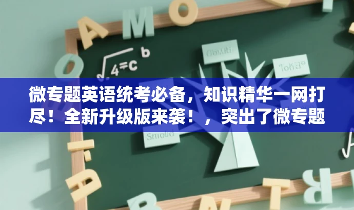 微专题英语统考必备，知识精华一网打尽！全新升级版来袭！，突出了微专题英语统考版的核心价值，强调了其作为备考必备资料的特点，同时使用了吸引眼球的语言，以吸引目标人群的注意力。