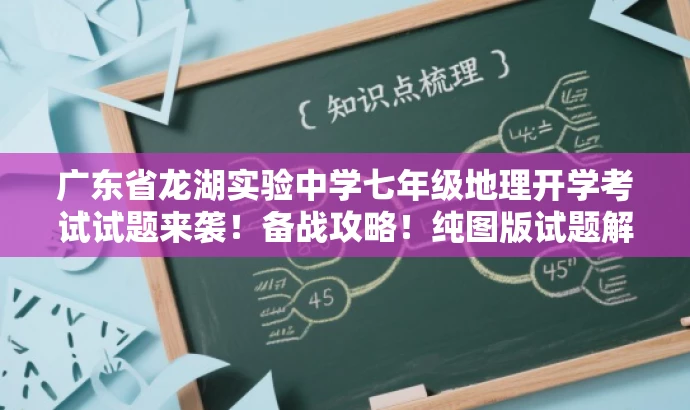 广东省龙湖实验中学七年级地理开学考试试题来袭!备战攻略!纯图版试题解析。 广东省龙湖实验中学七年级地理开学考试试题来袭!备战攻略!纯图版试题解析。