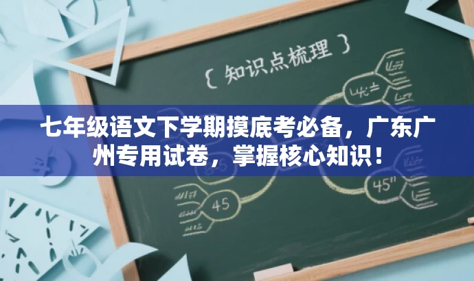 七年级语文下学期摸底考必备,广东广州专用试卷,掌握核心知识! 七年级语文下学期摸底考必备,广东广州专用试卷,掌握核心知识!
