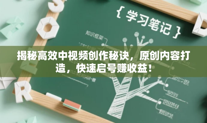 揭秘高效中视频创作秘诀,原创内容打造,快速启号赚收益! 揭秘高效中视频创作秘诀,原创内容打造,快速启号赚收益!