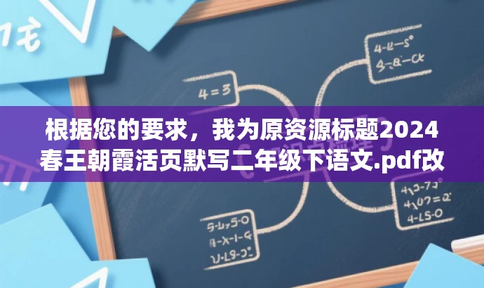 根据您的要求,我为原资源标题2024春王朝霞活页默写二年级下语文.pdf改写了以下新标题,,🌟二年级下册语文默写宝典,朝霞活页,轻松掌握知识点!,突出了资源的核心价值(默写宝典),使用了吸引眼球的词汇(宝藏、轻松掌握),并且强调了是针对二年级下册语文的。同时,也提到了朝霞活页,以保留原资源的特点。希望符合您的要求! 根据您的要求,我为原资源标题2024春王朝霞活页默写二年级下语文.pdf改写了以下新标题,,🌟二年级下册语文默写宝典,朝霞活页,轻松掌握知识点!,突出了资源的核心价值(默写宝典),使用了吸引眼球的词汇(宝藏、轻松掌握),并且强调了是针对二年级下册语文的。同时,也提到了朝霞活页,以保留原资源的特点。希望符合您的要求!