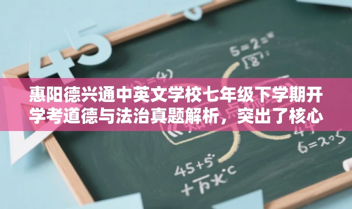 惠阳德兴通中英文学校七年级下学期开学考道德与法治真题解析,突出了核心价值和目标人群需求,同时语言简洁,易于吸引目标受众的注意力。 惠阳德兴通中英文学校七年级下学期开学考道德与法治真题解析,突出了核心价值和目标人群需求,同时语言简洁,易于吸引目标受众的注意力。