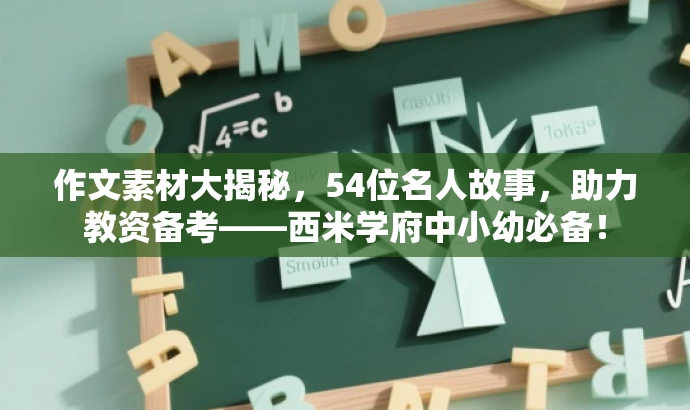 作文素材大揭秘,54位名人故事,助力教资备考——西米学府中小幼必备! 作文素材大揭秘,54位名人故事,助力教资备考——西米学府中小幼必备!