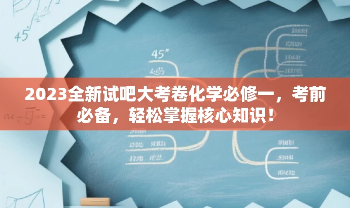 2023全新试吧大考卷化学必修一,考前必备,轻松掌握核心知识! 2023全新试吧大考卷化学必修一,考前必备,轻松掌握核心知识!