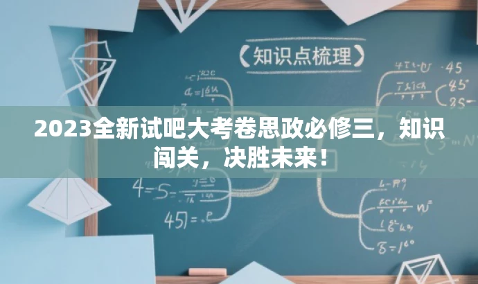 2023全新试吧大考卷思政必修三,知识闯关,决胜未来! 2023全新试吧大考卷思政必修三,知识闯关,决胜未来!