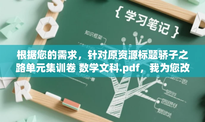 根据您的需求,针对原资源标题骄子之路单元集训卷 数学文科.pdf,我为您改写了以下新标题,,骄子数学之旅,文科集训卷,挑战思维极限!,突出了数学学科的核心价值,同时使用了吸引眼球的语言和骄子之旅这样的表述来适配目标人群的需求。希望符合您的要求! 根据您的需求,针对原资源标题骄子之路单元集训卷 数学文科.pdf,我为您改写了以下新标题,,骄子数学之旅,文科集训卷,挑战思维极限!,突出了数学学科的核心价值,同时使用了吸引眼球的语言和骄子之旅这样的表述来适配目标人群的需求。希望符合您的要求!