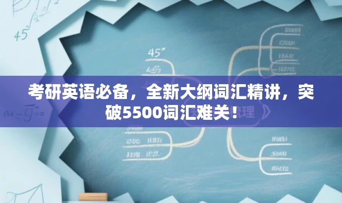 考研英语必备,全新大纲词汇精讲,突破5500词汇难关! 考研英语必备,全新大纲词汇精讲,突破5500词汇难关!