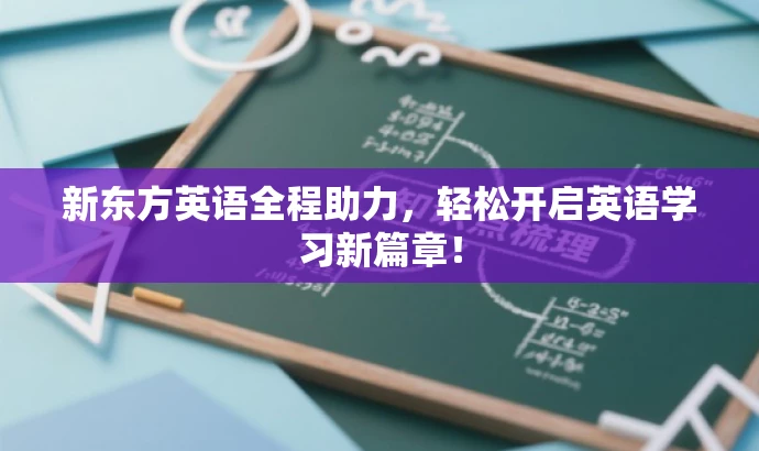 新东方英语全程助力,轻松开启英语学习新篇章! 新东方英语全程助力,轻松开启英语学习新篇章!
