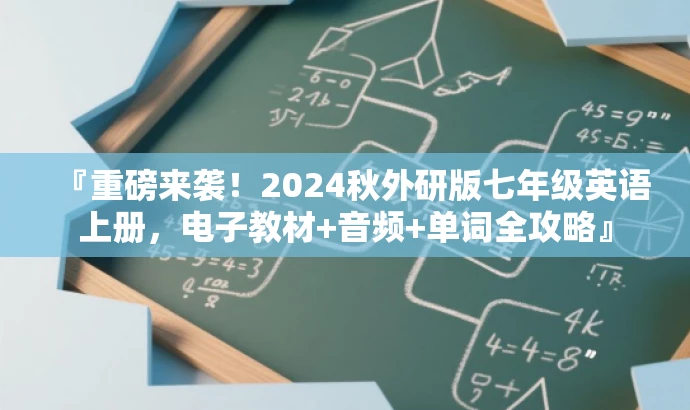 『重磅来袭！2024秋外研版七年级英语上册，电子教材+音频+单词全攻略』