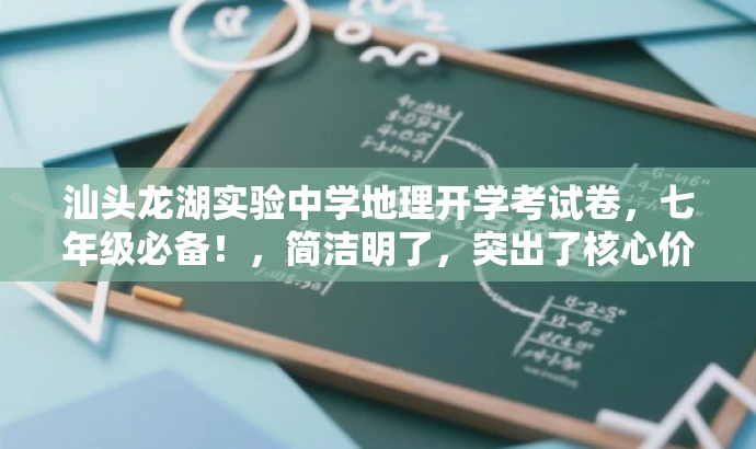 汕头龙湖实验中学地理开学考试卷,七年级必备!,简洁明了,突出了核心价值,强调这是七年级学生必备的开学考试卷,能够吸引目标人群的注意力。 汕头龙湖实验中学地理开学考试卷,七年级必备!,简洁明了,突出了核心价值,强调这是七年级学生必备的开学考试卷,能够吸引目标人群的注意力。