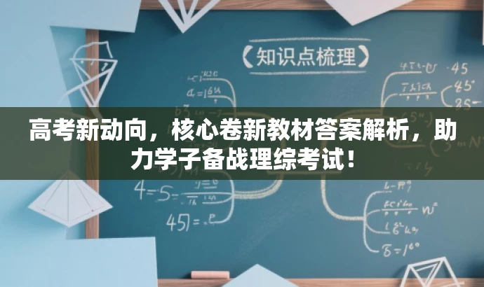 高考新动向,核心卷新教材答案解析,助力学子备战理综考试! 高考新动向,核心卷新教材答案解析,助力学子备战理综考试!