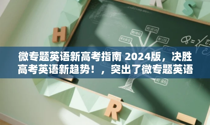 微专题英语新高考指南 2024版,决胜高考英语新趋势!,突出了微专题英语新高考的核心价值,强调了其对于高考生的吸引力,同时符合营销效果的要求。 微专题英语新高考指南 2024版,决胜高考英语新趋势!,突出了微专题英语新高考的核心价值,强调了其对于高考生的吸引力,同时符合营销效果的要求。
