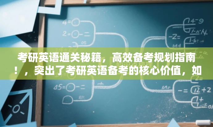 考研英语通关秘籍,高效备考规划指南!,突出了考研英语备考的核心价值,如高效备考和规划指南,同时使用了吸引眼球的语言,如通关秘籍,以激发目标人群的关注和需求。 考研英语通关秘籍,高效备考规划指南!,突出了考研英语备考的核心价值,如高效备考和规划指南,同时使用了吸引眼球的语言,如通关秘籍,以激发目标人群的关注和需求。