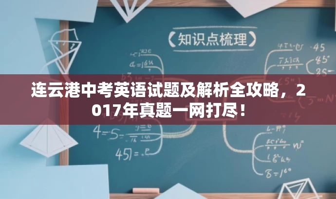 连云港中考英语试题及解析全攻略,2017年真题一网打尽! 连云港中考英语试题及解析全攻略,2017年真题一网打尽!