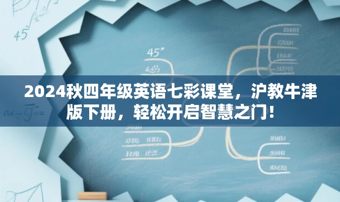 2024秋四年级英语七彩课堂，沪教牛津版下册，轻松开启智慧之门！
