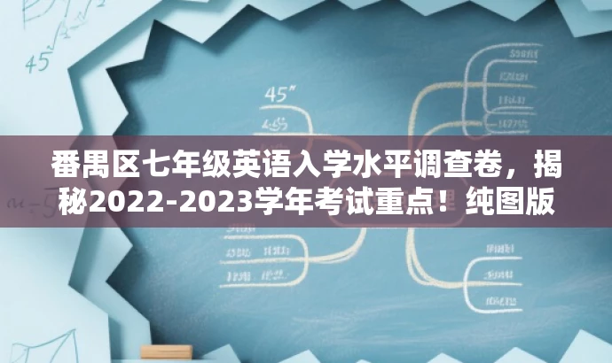 番禺区七年级英语入学水平调查卷,揭秘2022-2023学年考试重点!纯图版解析。 番禺区七年级英语入学水平调查卷,揭秘2022-2023学年考试重点!纯图版解析。
