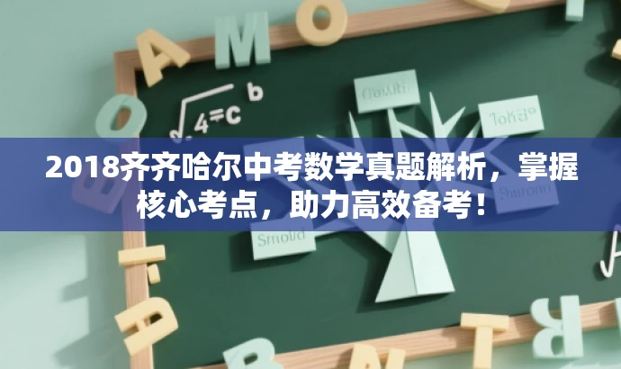 2018齐齐哈尔中考数学真题解析,掌握核心考点,助力高效备考! 2018齐齐哈尔中考数学真题解析,掌握核心考点,助力高效备考!