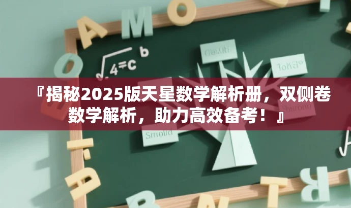 『揭秘2025版天星数学解析册,双侧卷数学解析,助力高效备考!』 『揭秘2025版天星数学解析册,双侧卷数学解析,助力高效备考!』