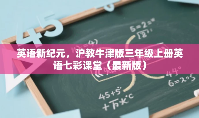 英语新纪元,沪教牛津版三年级上册英语七彩课堂(最新版) 英语新纪元,沪教牛津版三年级上册英语七彩课堂(最新版)