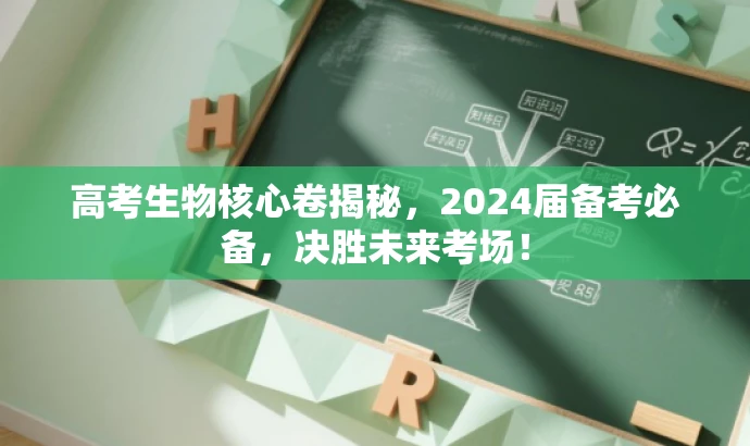 高考生物核心卷揭秘,2024届备考必备,决胜未来考场! 高考生物核心卷揭秘,2024届备考必备,决胜未来考场!