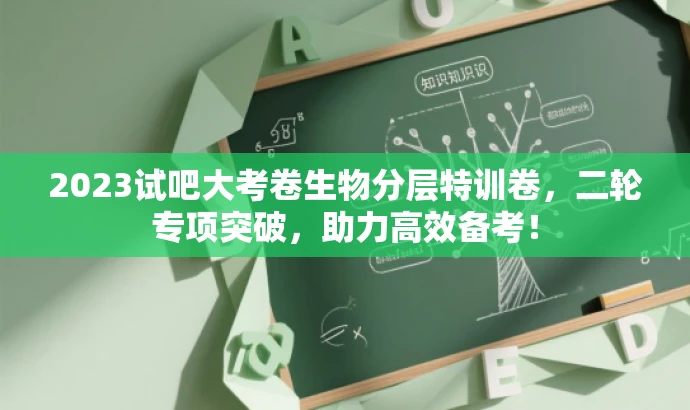 2023试吧大考卷生物分层特训卷,二轮专项突破,助力高效备考! 2023试吧大考卷生物分层特训卷,二轮专项突破,助力高效备考!
