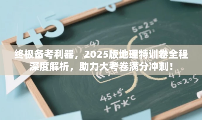 终极备考利器,2025版地理特训卷全程深度解析,助力大考卷满分冲刺! 终极备考利器,2025版地理特训卷全程深度解析,助力大考卷满分冲刺!