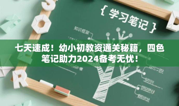 七天速成!幼小初教资通关秘籍,四色笔记助力2024备考无忧! 七天速成!幼小初教资通关秘籍,四色笔记助力2024备考无忧!