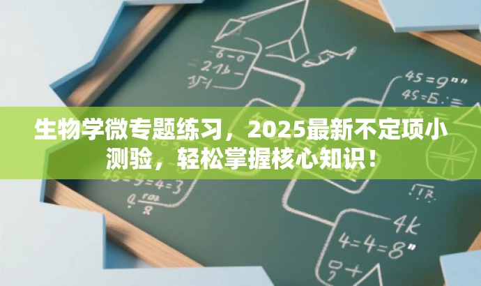 生物学微专题练习,2025最新不定项小测验,轻松掌握核心知识! 生物学微专题练习,2025最新不定项小测验,轻松掌握核心知识!