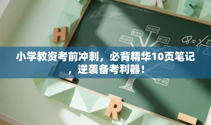 小学教资考前冲刺,必背精华10页笔记,逆袭备考利器! 小学教资考前冲刺,必背精华10页笔记,逆袭备考利器!