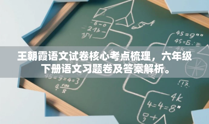 王朝霞语文试卷核心考点梳理,六年级下册语文习题卷及答案解析。 王朝霞语文试卷核心考点梳理,六年级下册语文习题卷及答案解析。