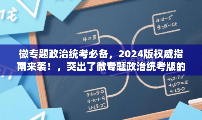 微专题政治统考必备,2024版权威指南来袭!,突出了微专题政治统考版的核心价值,并使用必备和权威指南来袭等词汇来吸引目标人群的注意力,同时保持在25字以内。 微专题政治统考必备,2024版权威指南来袭!,突出了微专题政治统考版的核心价值,并使用必备和权威指南来袭等词汇来吸引目标人群的注意力,同时保持在25字以内。