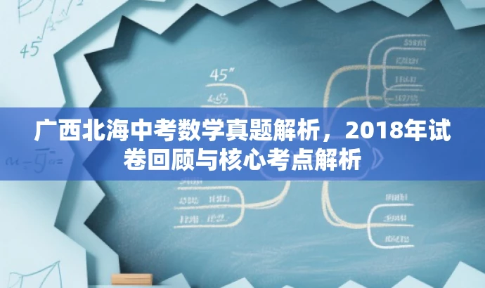 广西北海中考数学真题解析,2018年试卷回顾与核心考点解析 广西北海中考数学真题解析,2018年试卷回顾与核心考点解析