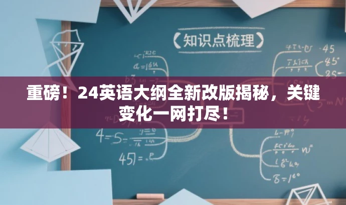 重磅！24英语大纲全新改版揭秘，关键变化一网打尽！