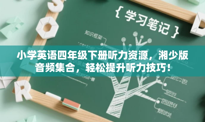 小学英语四年级下册听力资源,湘少版音频集合,轻松提升听力技巧! 小学英语四年级下册听力资源,湘少版音频集合,轻松提升听力技巧!