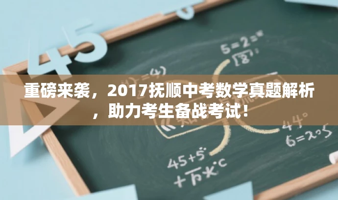 重磅来袭,2017抚顺中考数学真题解析,助力考生备战考试! 重磅来袭,2017抚顺中考数学真题解析,助力考生备战考试!