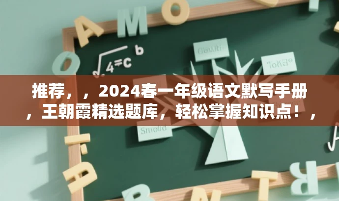 推荐,,2024春一年级语文默写手册,王朝霞精选题库,轻松掌握知识点!,突出了核心价值,强调了王朝霞的选题质量和实用性,同时使用了吸引眼球的语言,适合目标人群的需求。 推荐,,2024春一年级语文默写手册,王朝霞精选题库,轻松掌握知识点!,突出了核心价值,强调了王朝霞的选题质量和实用性,同时使用了吸引眼球的语言,适合目标人群的需求。