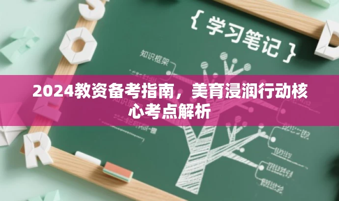 2024教资备考指南,美育浸润行动核心考点解析 2024教资备考指南,美育浸润行动核心考点解析