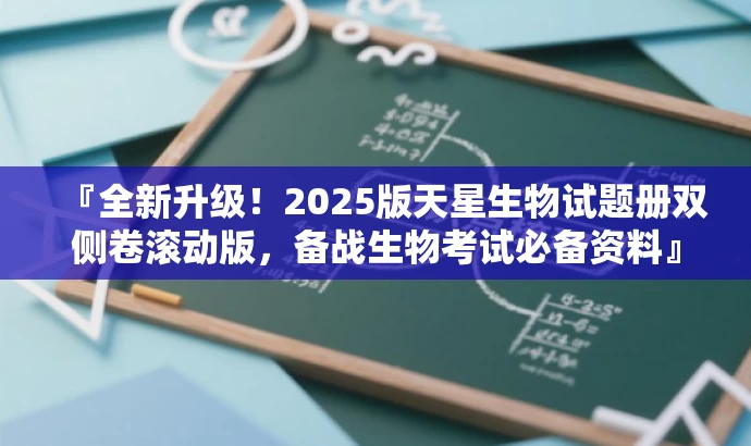 『全新升级!2025版天星生物试题册双侧卷滚动版,备战生物考试必备资料』 『全新升级!2025版天星生物试题册双侧卷滚动版,备战生物考试必备资料』