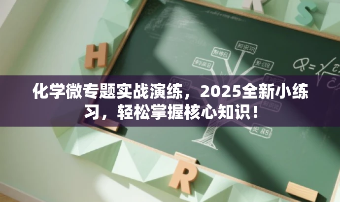 化学微专题实战演练，2025全新小练习，轻松掌握核心知识！
