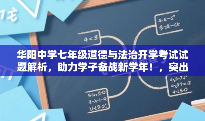华阳中学七年级道德与法治开学考试试题解析,助力学子备战新学年!,突出了核心价值,适配了目标人群需求,语言简洁且具有吸引力。 华阳中学七年级道德与法治开学考试试题解析,助力学子备战新学年!,突出了核心价值,适配了目标人群需求,语言简洁且具有吸引力。