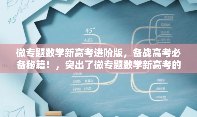 微专题数学新高考进阶版,备战高考必备秘籍!,突出了微专题数学新高考的核心价值,强调了进阶版的特色,同时用备战高考必备秘籍来吸引目标人群的注意力。 微专题数学新高考进阶版,备战高考必备秘籍!,突出了微专题数学新高考的核心价值,强调了进阶版的特色,同时用备战高考必备秘籍来吸引目标人群的注意力。